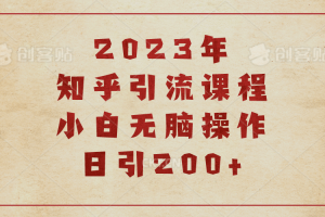 2023知乎引流課程，小白無腦操作日引200