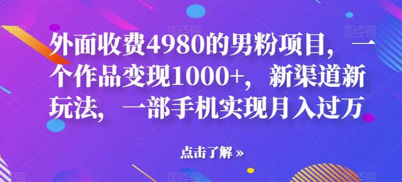 外面收費4980的男粉項目，一個作品變現(xiàn)1000 ，新渠道新玩法，一部手機實現(xiàn)月入過萬【揭秘】插圖