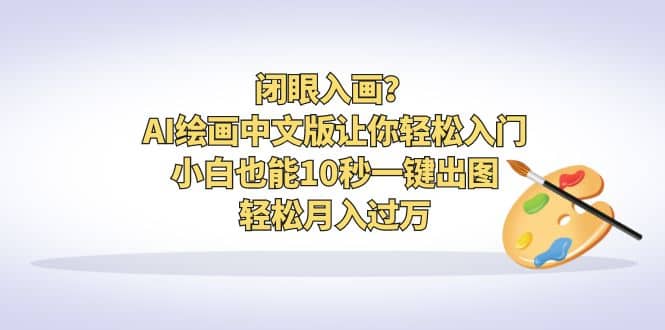 閉眼入畫?AI繪畫中文版讓你輕松入門!小白也能10秒一鍵出圖,輕松月入過萬插圖 閉眼入畫?AI繪畫中文版讓你輕松入門!小白也能10秒一鍵出圖,輕松月入過萬插圖