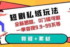 短劇私域玩法，全新思路，0門檻可做，一單變現9.9-99不等（教程 素材）