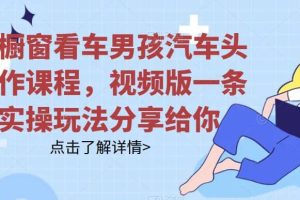 拆解櫥窗看車男孩汽車頭像制作課程，視頻版一條龍實(shí)操玩法分享給你