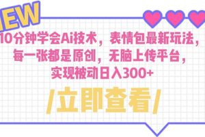 10分鐘學會Ai技術，表情包最新玩法，每一張都是原創 無腦上傳平臺 日入300