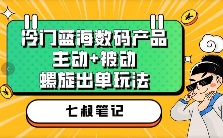 七叔冷門藍海數碼產品，主動 被動螺旋出單玩法，每天百分百出單插圖