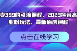 外面賣399的引流課程，2023抖音高效創(chuàng)業(yè)粉玩法，最新原創(chuàng)課程