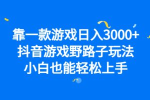 靠一款游戲日入3000 ，抖音游戲野路子玩法，小白也能輕松上手