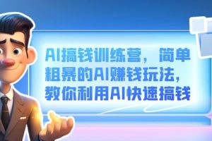 AI搞錢訓練營，簡單粗暴的AI賺錢玩法，教你利用AI快速搞錢