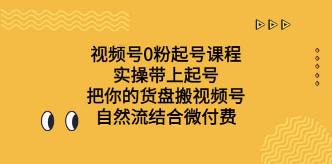 視頻號0粉起號課程 實操帶上起號 把你的貨盤搬視頻號 自然流結(jié)合微付費插圖