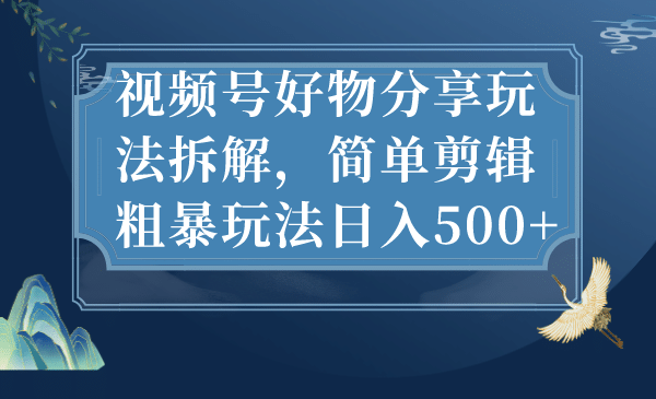 視頻號好物分享玩法拆解，簡單剪輯粗暴玩法日入500插圖