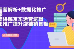 京東運營解析與數(shù)據(jù)化推廣系列課，全維度講解京東運營邏輯 數(shù)據(jù)化推廣提升店鋪銷售額