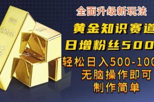 黃金知識賽道，一條作品漲粉500 ，私域高利潤單品轉化，一部手機輕松實現日入500【揭秘】