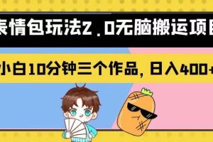 表情包玩法2.0無腦搬運項目，小白10分鐘三個作品，日入400 ！【揭秘】