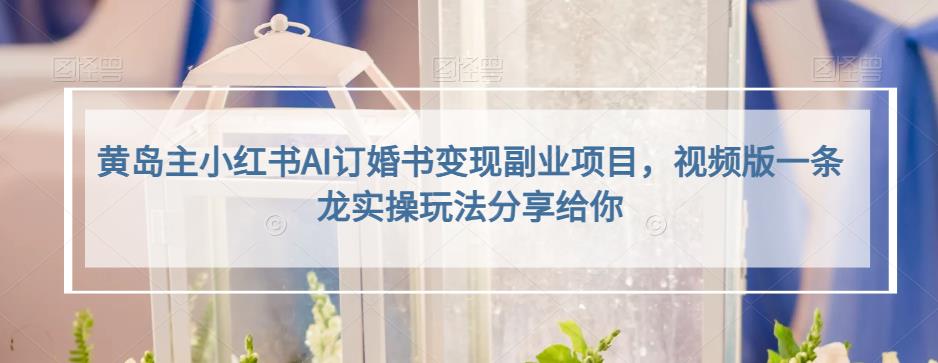 黃島主小紅書AI訂婚書變現副業項目，視頻版一條龍實操玩法分享給你