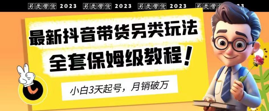 2023年最新抖音帶貨另類玩法，3天起號，月銷破萬（保姆級教程）【揭秘】