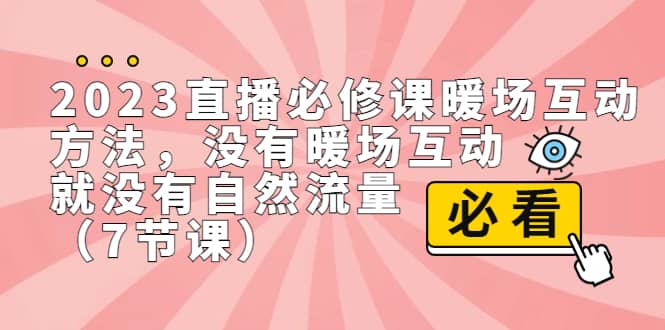 2023直播·必修課暖場互動方法,沒有暖場互動,就沒有自然流量(7節(jié)課)插圖 2023直播·必修課暖場互動方法,沒有暖場互動,就沒有自然流量(7節(jié)課)插圖