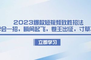 2023爆款短視頻致勝招法，學會一招，瞬間起飛，卷王出征，寸草不生