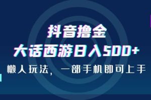 抖音擼金，大話西游日入500 ，懶人玩法，一部手機即可上手