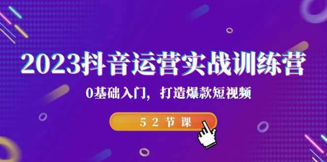 2023抖音運營實戰訓練營，0基礎入門，打造爆款短視頻（52節課）插圖