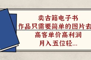 賣古籍電子書，作品只需要簡單的圖片去重，高客單價高利潤，月入五位輕輕松松
