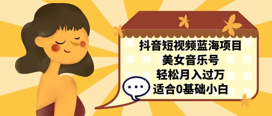 抖音短視頻藍海項目，美女音樂號，輕松月入過萬 適合小白（教程 100G素材）插圖