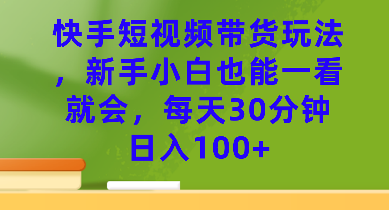 快手短視頻帶貨玩法,新手小白也能一看就會,每天30分鐘日入100插圖 快手短視頻帶貨玩法,新手小白也能一看就會,每天30分鐘日入100插圖