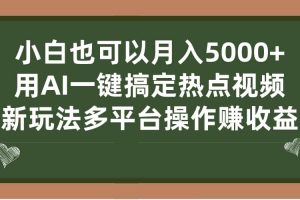 小白也可以月入5000 ， 用AI一鍵搞定熱點視頻， 新玩法多平臺操作賺收益