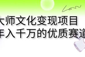 大師文化變現項目 年入千萬的優質賽道