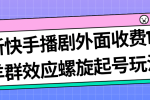 最新快手播劇外面收費(fèi)1999羊群效應(yīng)螺旋起號(hào)玩法配合流量日入幾百完全沒(méi)問(wèn)題