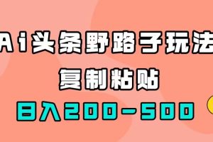 AI頭條野路子玩法，只需復制粘貼，日入200-500