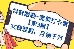 抖音服裝-混剪打卡營【第3期】，女裝混剪，月銷千萬
