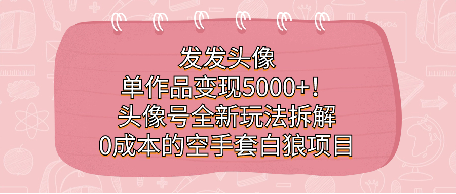 發發頭像，單作品變現5000 ！頭像號全新玩法拆解，0成本的空手套白狼項目插圖