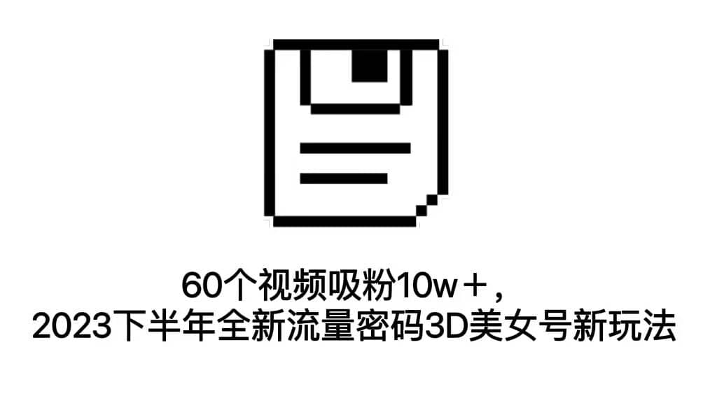 60個(gè)視頻吸粉10w+,2023下半年全新流量密碼3D美女號(hào)新玩法(教程 資源)插圖 60個(gè)視頻吸粉10w+,2023下半年全新流量密碼3D美女號(hào)新玩法(教程 資源)插圖
