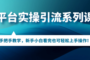 多平臺實操引流系列課程，手把手教學，新手小白看完也可輕松上手引流操作