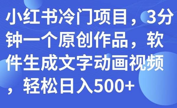 小紅書冷門項目，3分鐘一個原創作品，軟件生成文字動畫視頻，輕松日入500插圖