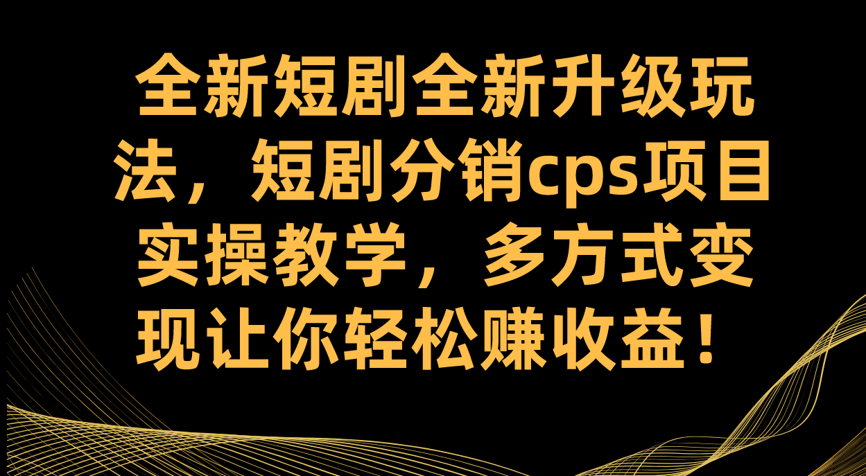 全新短劇全新升級玩法，短劇分銷cps項目實操教學 多方式變現讓你輕松賺收益插圖