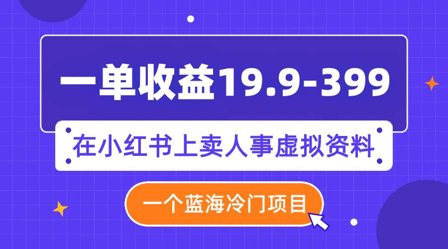 一單收益19.9-399，一個藍海冷門項目，在小紅書上賣人事虛擬資料插圖