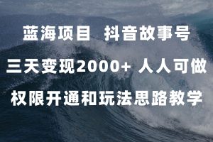 藍海項目，抖音故事號 3天變現2000 人人可做 (權限開通 玩法教學 238G素材)