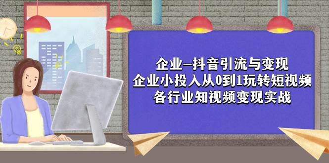企業(yè)-抖音引流與變現(xiàn)：企業(yè)小投入從0到1玩轉(zhuǎn)短視頻  各行業(yè)知視頻變現(xiàn)實戰(zhàn)插圖