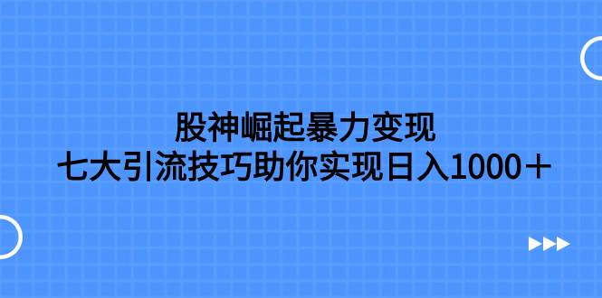 股神崛起暴力變現，七大引流技巧助你日入1000＋，按照流程操作沒有經驗也可快速上手插圖