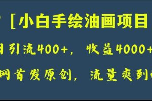 全網首發原創，日引流400 ，收益4000 ，小白手繪油畫項目