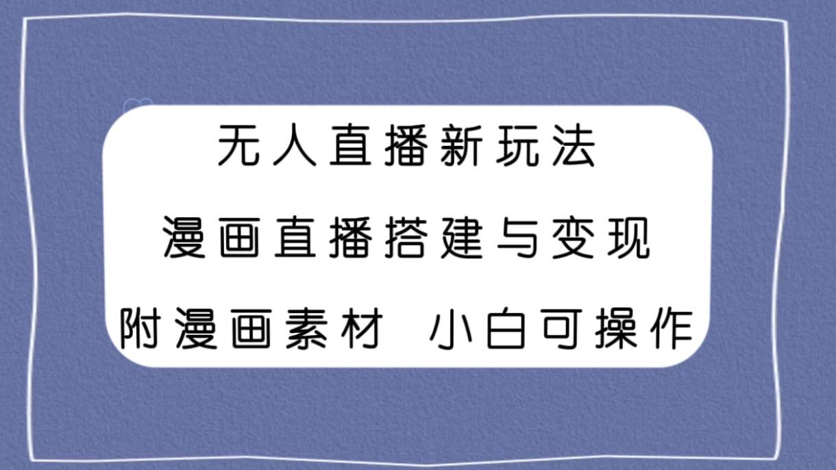 無人直播新玩法，漫畫直播搭建與變現，附漫畫素材小白也可操作插圖
