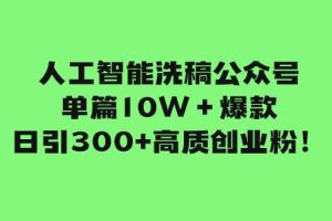 人工智能洗稿公眾號單篇10W＋爆款，日引300 高質創業粉！
