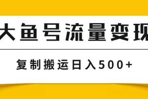 大魚號流量變現玩法，播放量越高收益越高，無腦搬運復制日入500