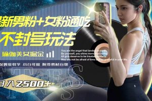 最新男粉 女粉通吃不封號玩法瑜伽美女掘金，日入2500