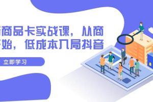 抖音商品卡實戰課，從商城開始，低成本入局抖音（13節課）