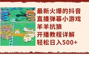 最新火爆的抖音直播彈幕小游戲羊羊抗狼，開播教程詳解，輕松日入500