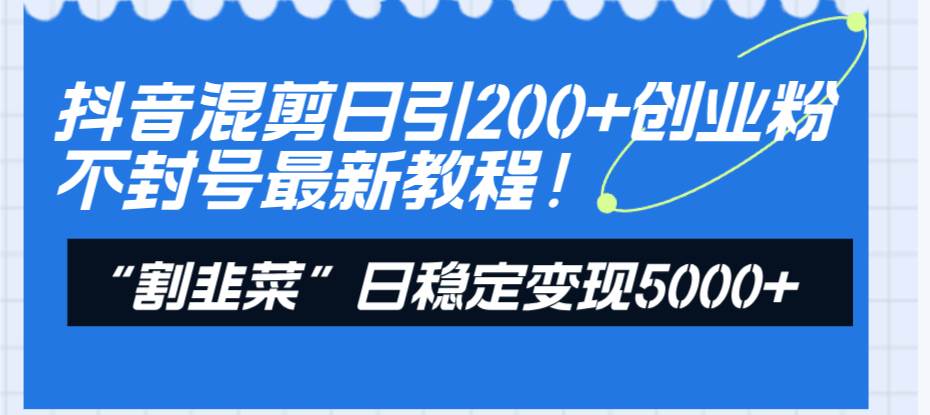 抖音混剪日引200 創業粉不封號最新教程!“割韭菜”日穩定變現5000 !插圖 抖音混剪日引200 創業粉不封號最新教程!“割韭菜”日穩定變現5000 !插圖