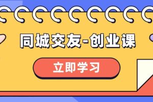 同城交友-創(chuàng)業(yè)課，和你分享如何在你的城市，進(jìn)行一場同城交友-創(chuàng)業(yè)