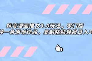 抖音漫畫推文3.0玩法，零門檻，三分鐘一條原創作品，復制粘貼輕松日入300