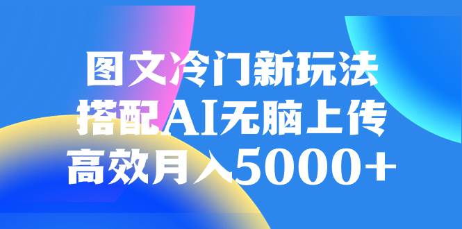 圖文冷門新玩法,搭配AI無腦上傳,高效月入5000插圖 圖文冷門新玩法,搭配AI無腦上傳,高效月入5000插圖