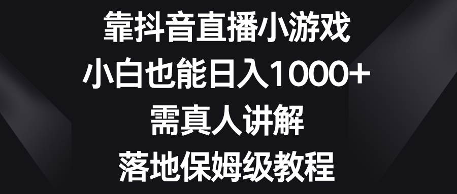 靠抖音直播小游戲，小白也能日入1000 ，需真人講解，落地保姆級教程插圖